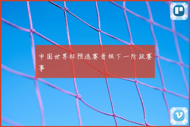 中国世界杯预选赛晋级下一阶段赛事