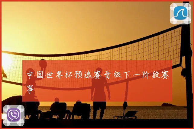 中国世界杯预选赛晋级下一阶段赛事