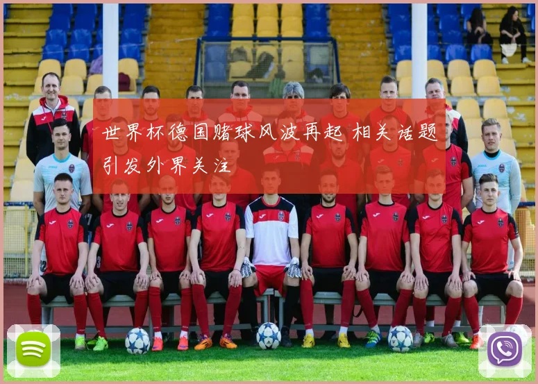 世界杯德国赌球风波再起 相关话题引发外界关注